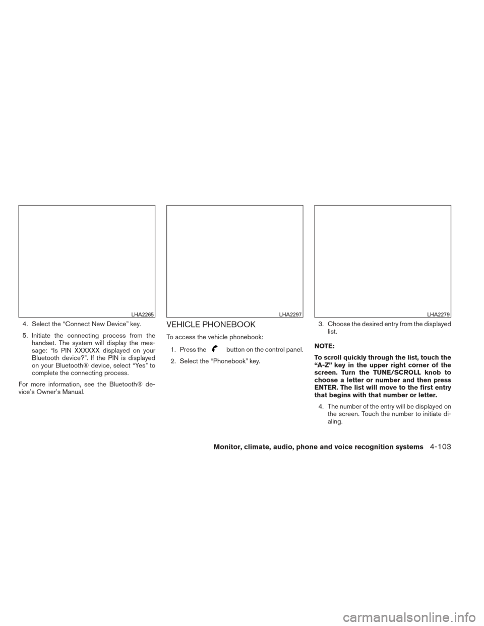 NISSAN ALTIMA 2013 L33 / 5.G Owners Manual 4. Select the “Connect New Device” key.
5. Initiate the connecting process from thehandset. The system will display the mes-
sage: “Is PIN XXXXXX displayed on your
Bluetooth device?”. If the P NISSAN ALTIMA 2013 L33 / 5.G Owners Manual 4. Select the “Connect New Device” key.
5. Initiate the connecting process from thehandset. The system will display the mes-
sage: “Is PIN XXXXXX displayed on your
Bluetooth device?”. If the P