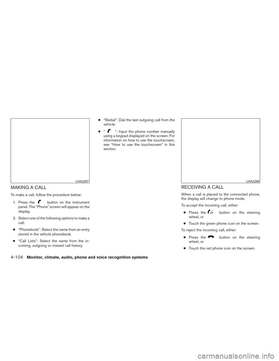 NISSAN ALTIMA 2013 L33 / 5.G Owners Manual MAKING A CALL
To make a call, follow the procedure below:1. Press the
button on the instrument
panel. The “Phone” screen will appear on the
display.
2. Select one of the following options to make NISSAN ALTIMA 2013 L33 / 5.G Owners Manual MAKING A CALL
To make a call, follow the procedure below:1. Press the
button on the instrument
panel. The “Phone” screen will appear on the
display.
2. Select one of the following options to make