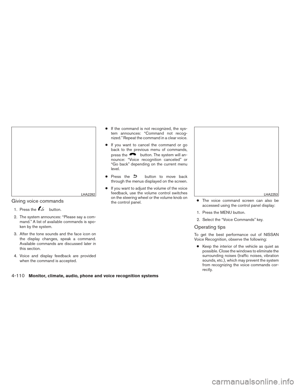 NISSAN ALTIMA 2013 L33 / 5.G Owners Manual Giving voice commands
1. Press thebutton.
2. The system announces: “Please say a com- mand.” A list of available commands is spo-
ken by the system.
3. After the tone sounds and the face icon on t NISSAN ALTIMA 2013 L33 / 5.G Owners Manual Giving voice commands
1. Press thebutton.
2. The system announces: “Please say a com- mand.” A list of available commands is spo-
ken by the system.
3. After the tone sounds and the face icon on t