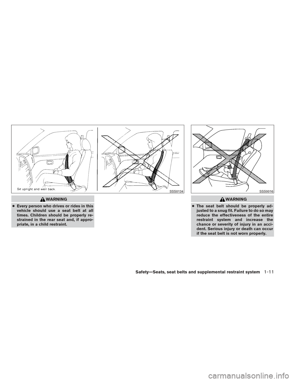 NISSAN ALTIMA 2013 L33 / 5.G Owners Manual WARNING
●Every person who drives or rides in this
vehicle should use a seat belt at all
times. Children should be properly re-
strained in the rear seat and, if appro-
priate, in a child restraint.
