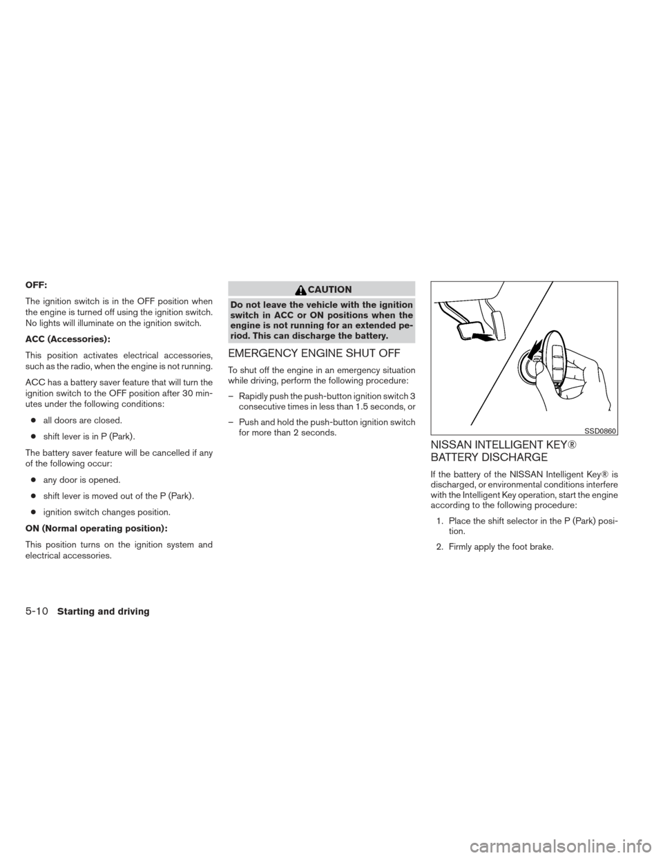 NISSAN ALTIMA 2013 L33 / 5.G User Guide OFF:
The ignition switch is in the OFF position when
the engine is turned off using the ignition switch.
No lights will illuminate on the ignition switch.
ACC (Accessories):
This position activates el