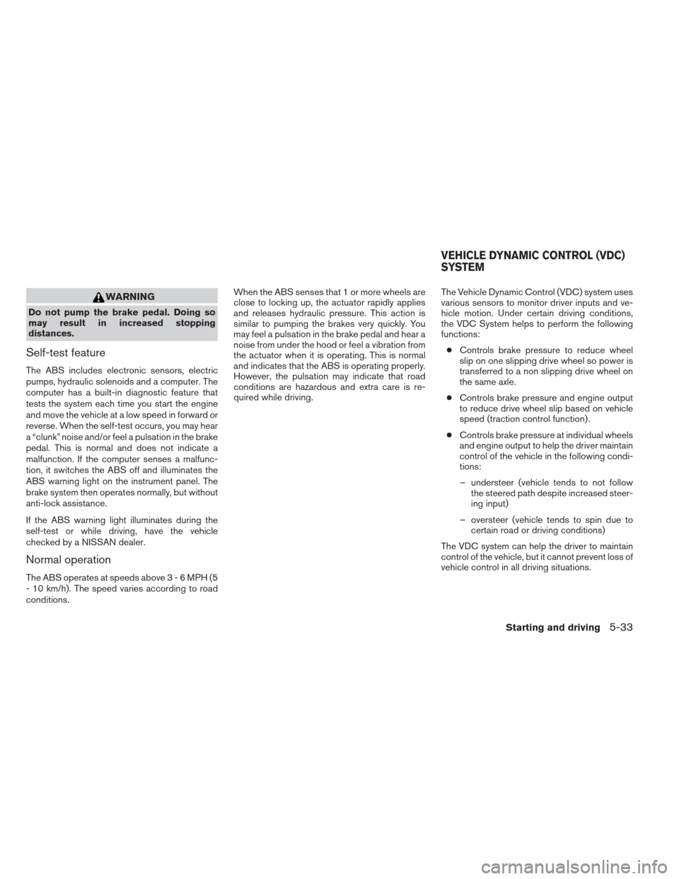 NISSAN ALTIMA 2013 L33 / 5.G Owners Manual WARNING
Do not pump the brake pedal. Doing so
may result in increased stopping
distances.
Self-test feature
The ABS includes electronic sensors, electric
pumps, hydraulic solenoids and a computer. The