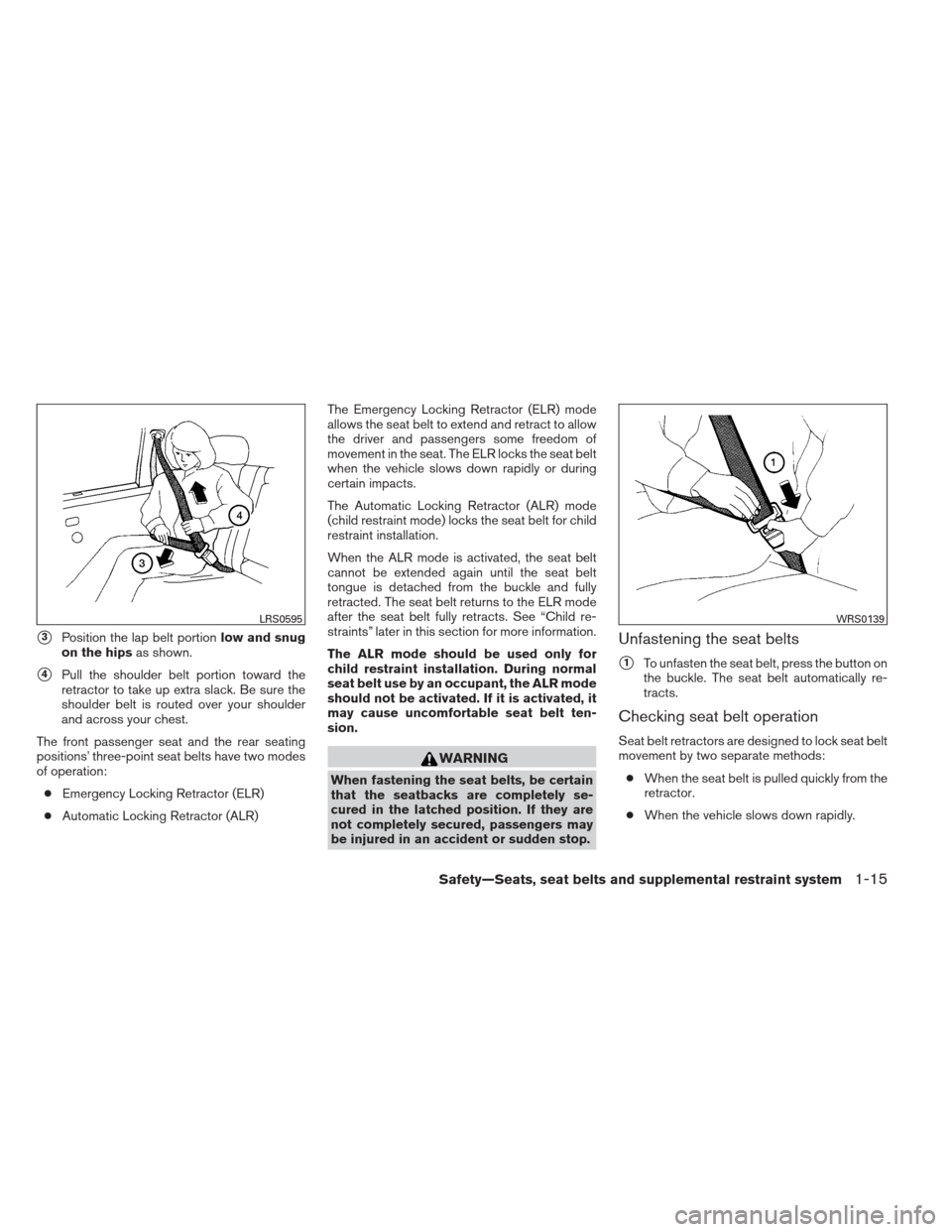 NISSAN ALTIMA 2013 L33 / 5.G Owners Manual 3Position the lap belt portionlow and snug
on the hips as shown.
4Pull the shoulder belt portion toward the
retractor to take up extra slack. Be sure the
shoulder belt is routed over your shoulder
a
