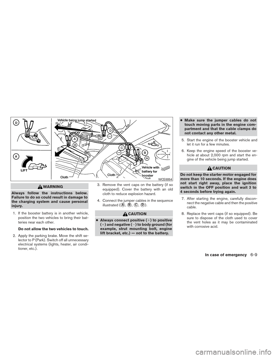 NISSAN ALTIMA 2013 L33 / 5.G Owners Manual WARNING
Always follow the instructions below.
Failure to do so could result in damage to
the charging system and cause personal
injury.1. If the booster battery is in another vehicle, position the two