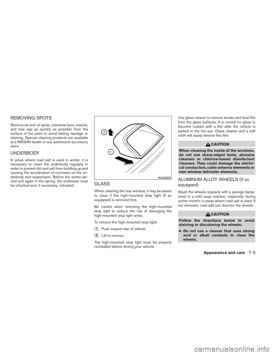 NISSAN ALTIMA 2013 L33 / 5.G Owners Manual REMOVING SPOTS
Remove tar and oil spots, industrial dust, insects,
and tree sap as quickly as possible from the
surface of the paint to avoid lasting damage or
staining. Special cleaning products are 