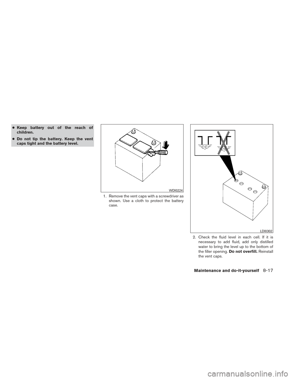 NISSAN ALTIMA 2013 L33 / 5.G Owners Manual ●Keep battery out of the reach of
children.
● Do not tip the battery. Keep the vent
caps tight and the battery level.
1. Remove the vent caps with a screwdriver asshown. Use a cloth to protect the