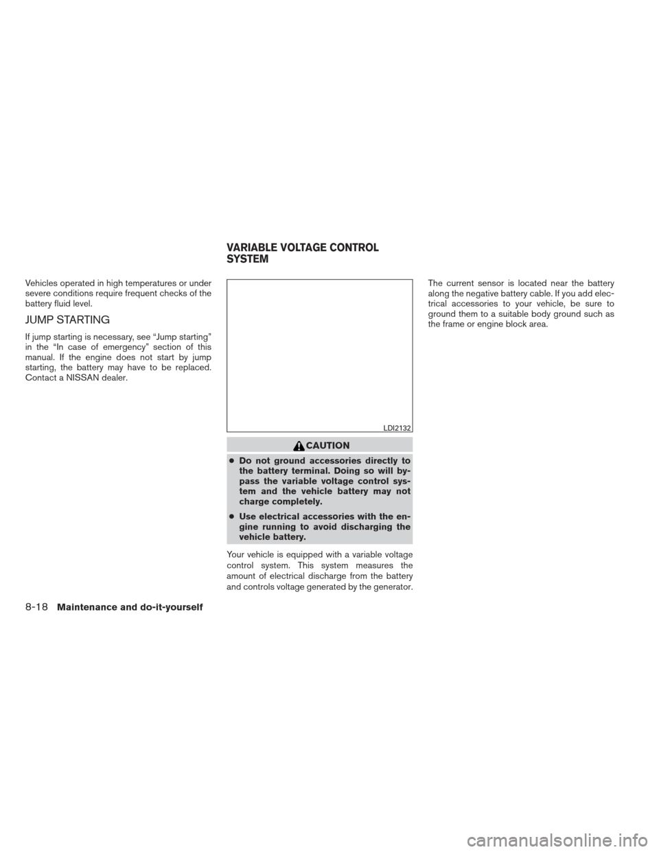 NISSAN ALTIMA 2013 L33 / 5.G Owners Manual Vehicles operated in high temperatures or under
severe conditions require frequent checks of the
battery fluid level.
JUMP STARTING
If jump starting is necessary, see “Jump starting”
in the “In 