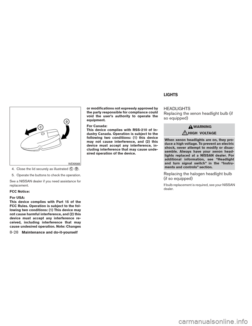 NISSAN ALTIMA 2013 L33 / 5.G Owners Manual 4. Close the lid securely as illustratedCD.
5. Operate the buttons to check the operation.
See a NISSAN dealer if you need assistance for
replacement.
FCC Notice:
For USA:
This device complies with 