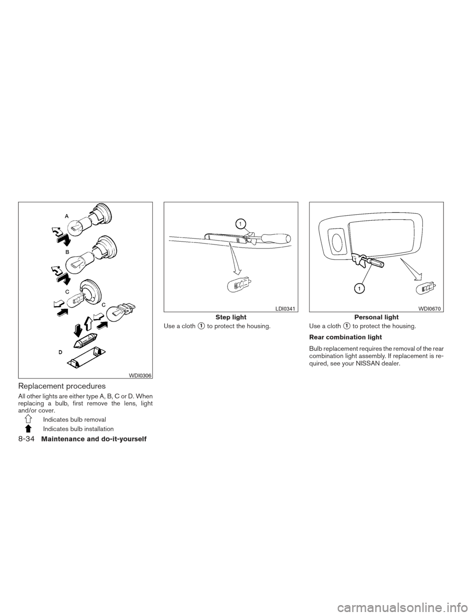 NISSAN ALTIMA 2013 L33 / 5.G User Guide Replacement procedures
All other lights are either type A, B, C or D. When
replacing a bulb, first remove the lens, light
and/or cover.
Indicates bulb removal
Indicates bulb installationUse a cloth
1