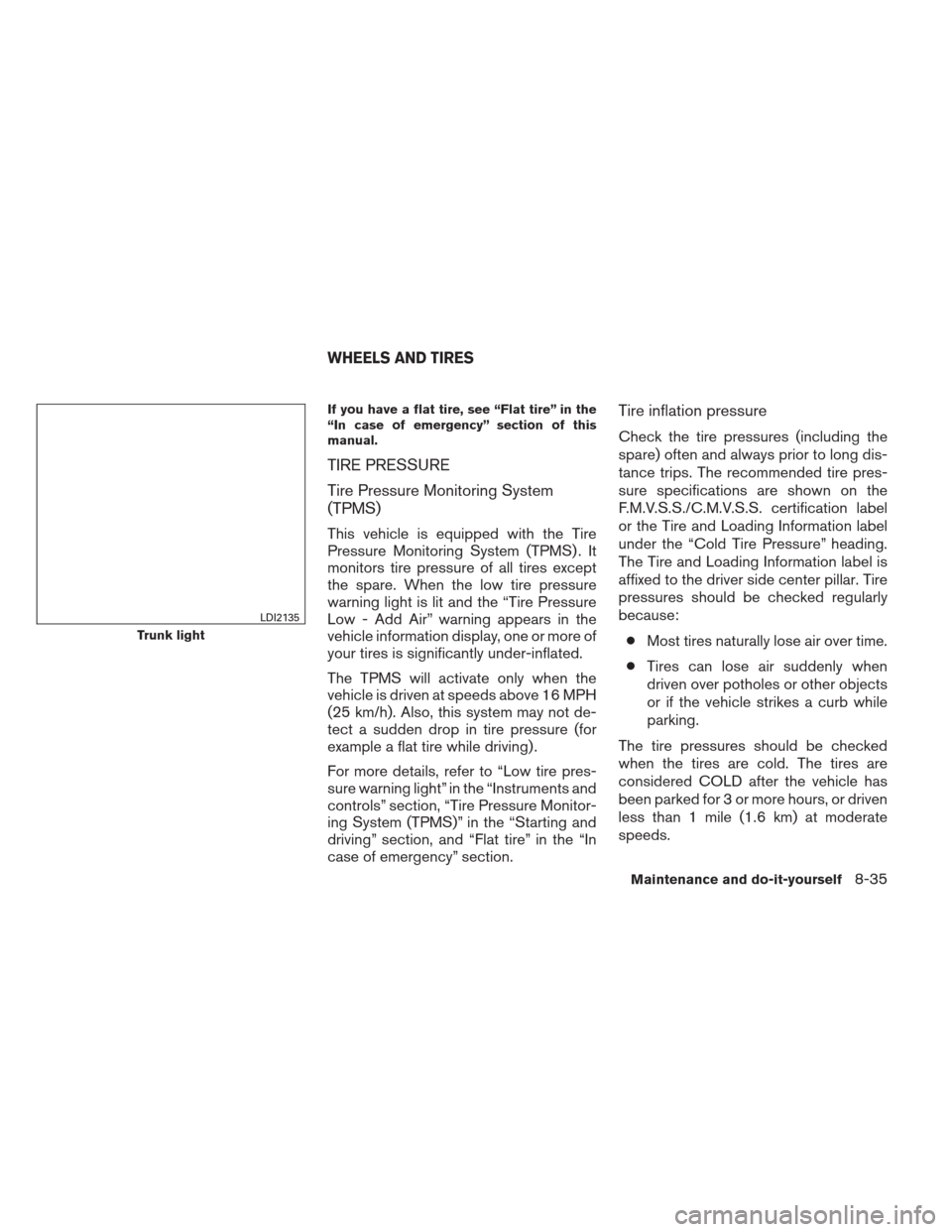 NISSAN ALTIMA 2013 L33 / 5.G Owners Manual If you have a flat tire, see “Flat tire” in the
“In case of emergency” section of this
manual.
TIRE PRESSURE
Tire Pressure Monitoring System
(TPMS)
This vehicle is equipped with the Tire
Press