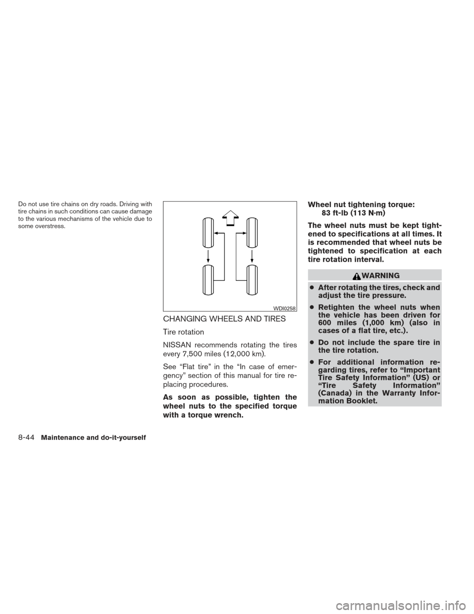 NISSAN ALTIMA 2013 L33 / 5.G Owners Manual Do not use tire chains on dry roads. Driving with
tire chains in such conditions can cause damage
to the various mechanisms of the vehicle due to
some overstress.
CHANGING WHEELS AND TIRES
Tire rotati