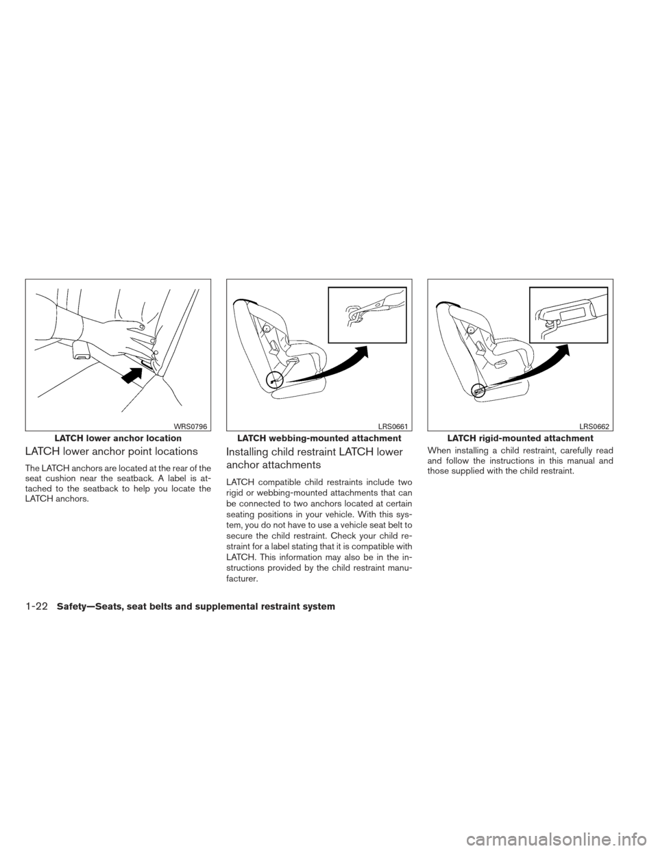 NISSAN ALTIMA 2013 L33 / 5.G Owners Guide LATCH lower anchor point locations
The LATCH anchors are located at the rear of the
seat cushion near the seatback. A label is at-
tached to the seatback to help you locate the
LATCH anchors.
Installi