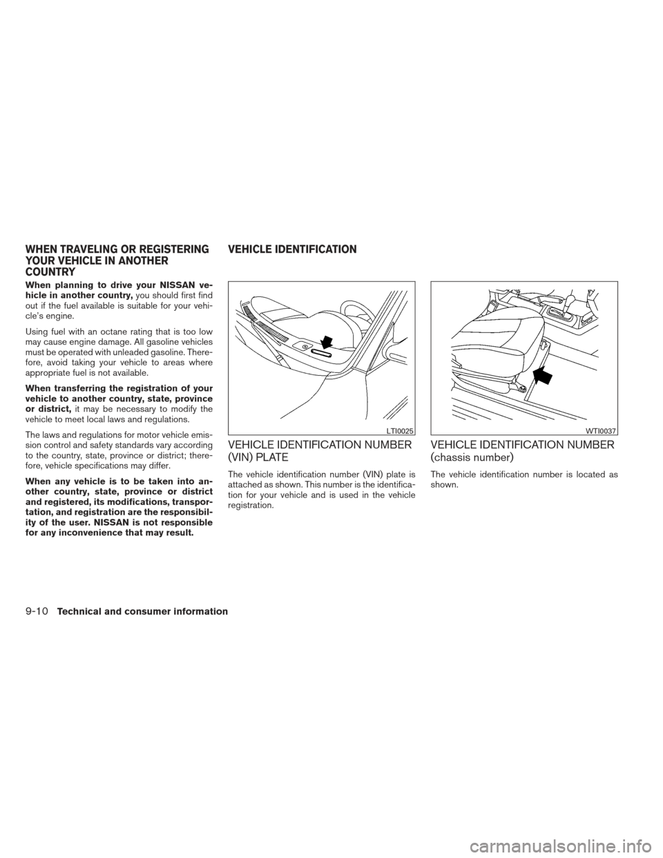 NISSAN ALTIMA 2013 L33 / 5.G Owners Manual When planning to drive your NISSAN ve-
hicle in another country,you should first find
out if the fuel available is suitable for your vehi-
cle’s engine.
Using fuel with an octane rating that is too 