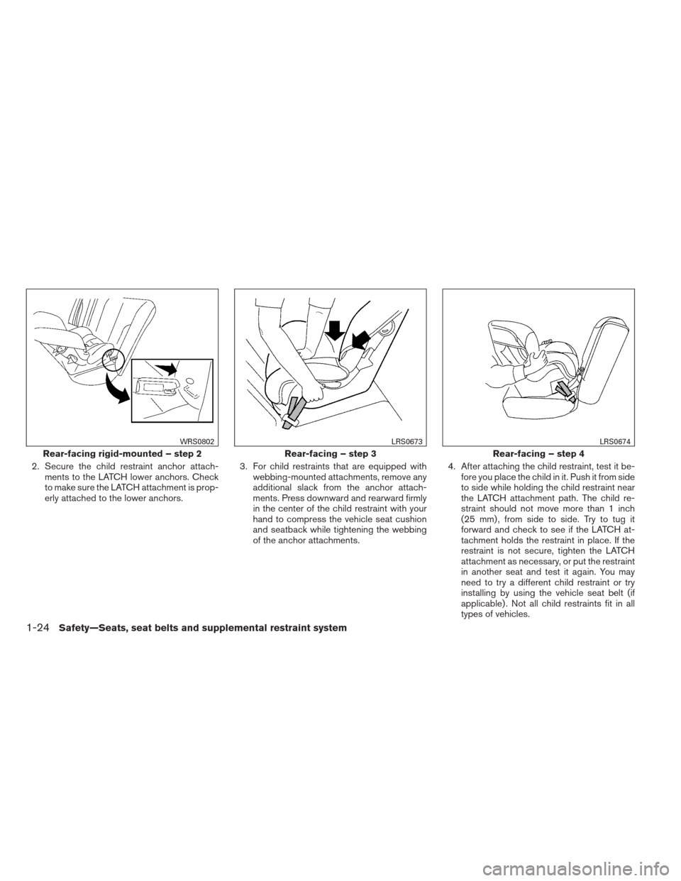 NISSAN ALTIMA 2013 L33 / 5.G Service Manual 2. Secure the child restraint anchor attach-ments to the LATCH lower anchors. Check
to make sure the LATCH attachment is prop-
erly attached to the lower anchors. 3. For child restraints that are equi