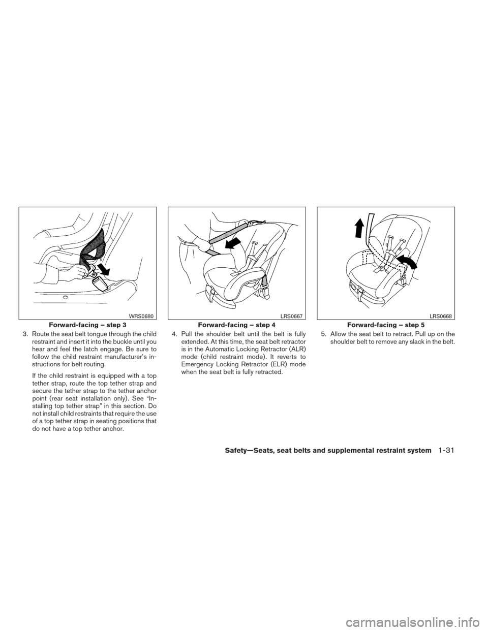 NISSAN ALTIMA 2013 L33 / 5.G Owners Guide 3. Route the seat belt tongue through the childrestraint and insert it into the buckle until you
hear and feel the latch engage. Be sure to
follow the child restraint manufacturer’s in-
structions f