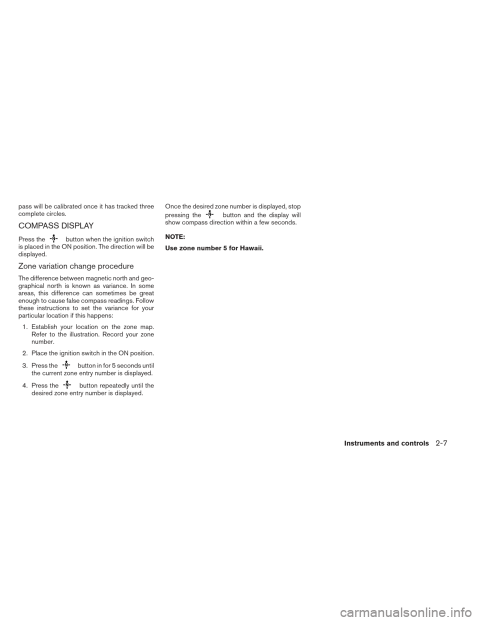 NISSAN ALTIMA 2013 L33 / 5.G Manual PDF pass will be calibrated once it has tracked three
complete circles.
COMPASS DISPLAY
Press thebutton when the ignition switch
is placed in the ON position. The direction will be
displayed.
Zone variati