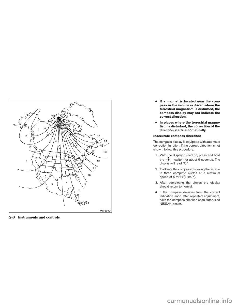 NISSAN ALTIMA 2013 L33 / 5.G Manual PDF ●If a magnet is located near the com-
pass or the vehicle is driven where the
terrestrial magnetism is disturbed, the
compass display may not indicate the
correct direction.
● In places where the 