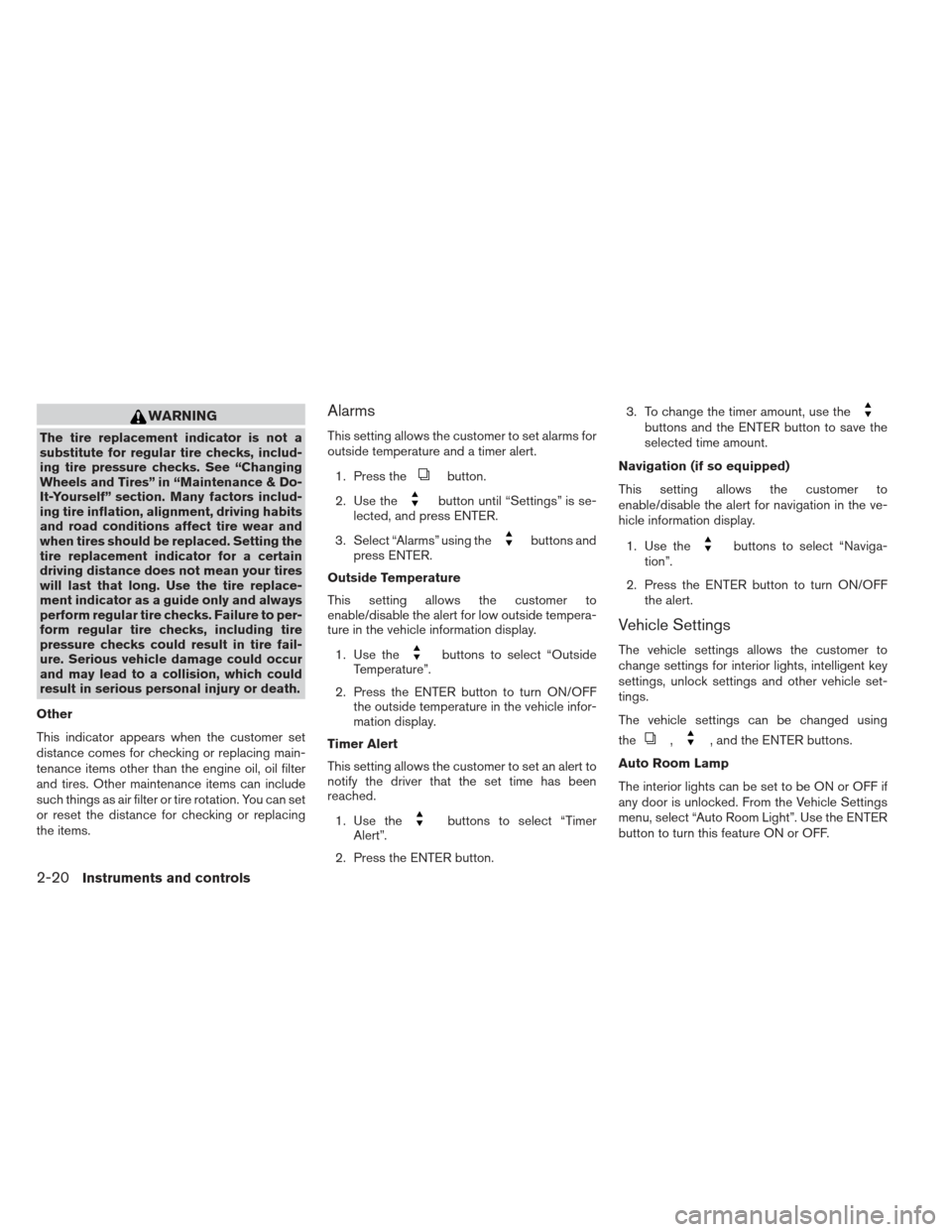 NISSAN ALTIMA 2013 L33 / 5.G Owners Manual WARNING
The tire replacement indicator is not a
substitute for regular tire checks, includ-
ing tire pressure checks. See “Changing
Wheels and Tires” in “Maintenance & Do-
It-Yourself” section