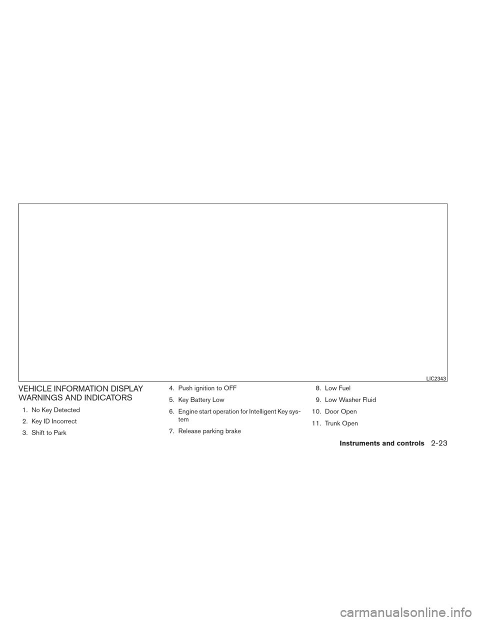NISSAN ALTIMA 2013 L33 / 5.G Owners Manual VEHICLE INFORMATION DISPLAY
WARNINGS AND INDICATORS
1. No Key Detected
2. Key ID Incorrect
3. Shift to Park4. Push ignition to OFF
5. Key Battery Low
6. Engine start operation for Intelligent Key sys-