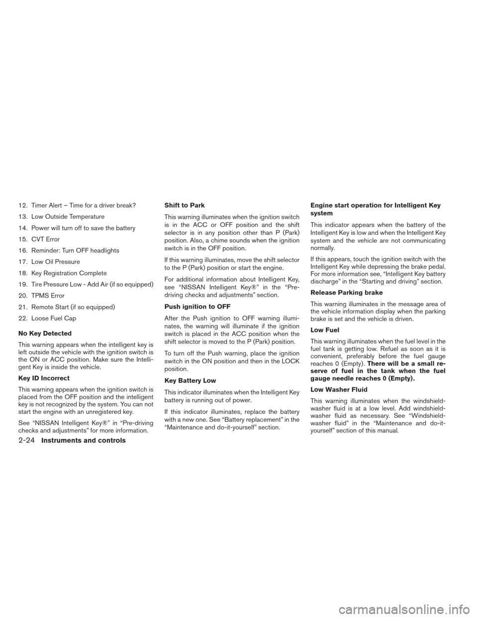 NISSAN ALTIMA 2013 L33 / 5.G Owners Manual 12. Timer Alert – Time for a driver break?
13. Low Outside Temperature
14. Power will turn off to save the battery
15. CVT Error
16. Reminder: Turn OFF headlights
17. Low Oil Pressure
18. Key Regist