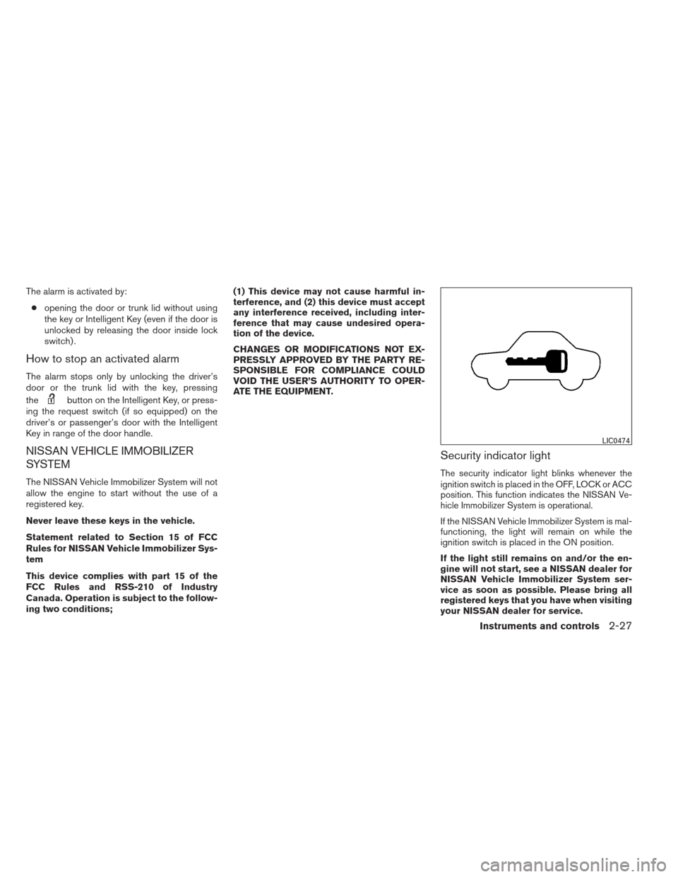 NISSAN ALTIMA 2013 L33 / 5.G Owners Manual The alarm is activated by:● opening the door or trunk lid without using
the key or Intelligent Key (even if the door is
unlocked by releasing the door inside lock
switch) .
How to stop an activated 