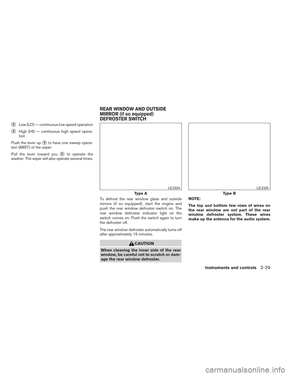 NISSAN ALTIMA 2013 L33 / 5.G Owners Manual 2Low (LO) — continuous low speed operation
3High (HI) — continuous high speed opera-
tion
Push the lever up
4to have one sweep opera-
tion (MIST) of the wiper.
Pull the lever toward you
5to op