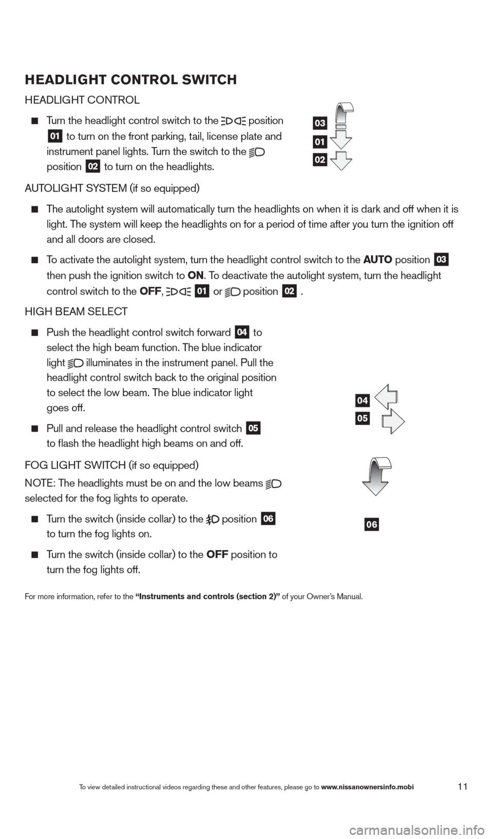 NISSAN ALTIMA 2013 L33 / 5.G Quick Reference Guide HEADLIGHT CONTROL SWITCH 
HEADLIGHT 
c
O

NTROL
  Turn the headlight control switch to the   position
 
  01 to turn on the front parking, tail, license plate and 
  
 instrument panel lights. T urn t