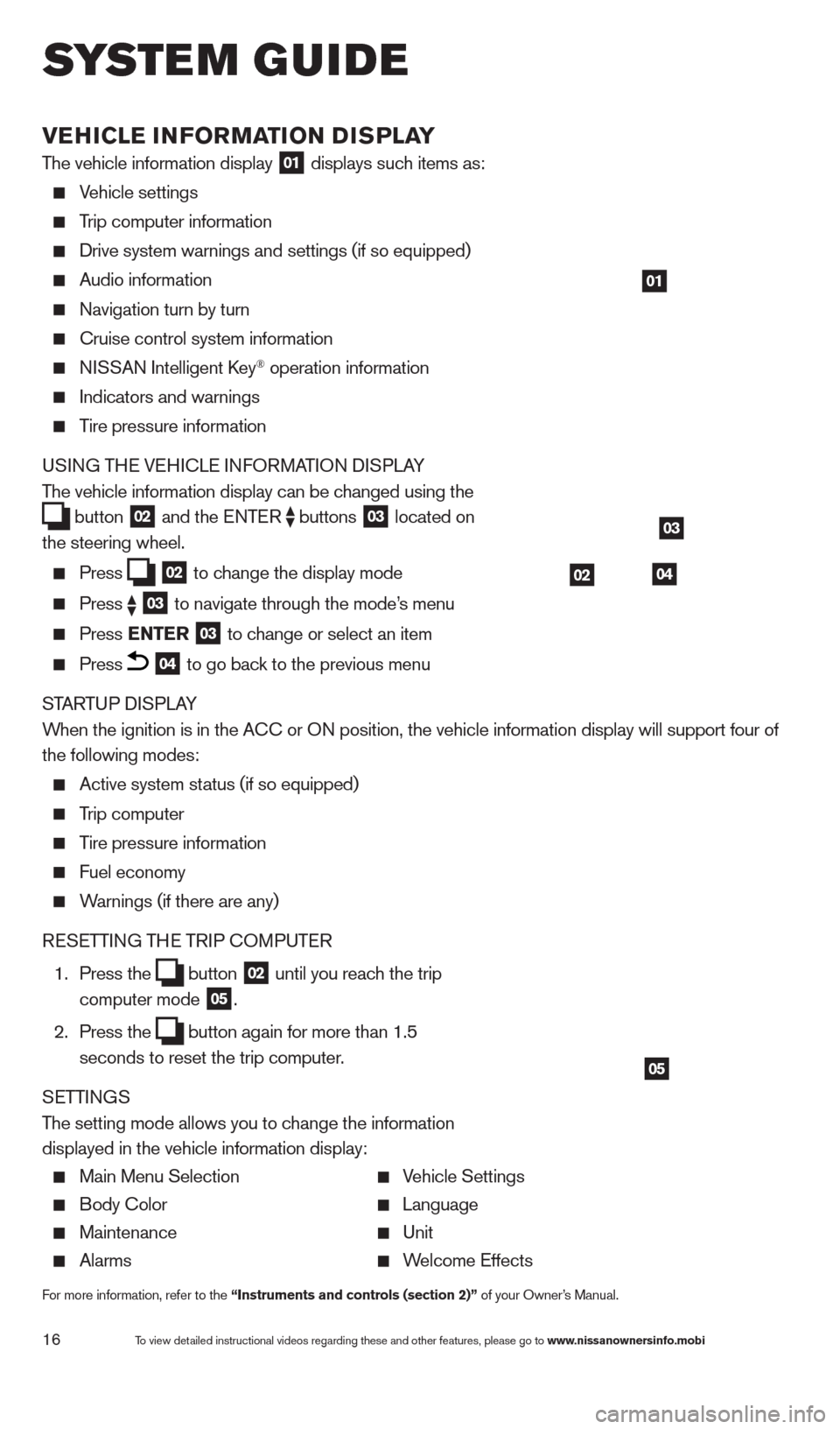 NISSAN ALTIMA 2013 L33 / 5.G Quick Reference Guide 16
VEHICLE INFORMATION DISPLAY
The vehicle information display 01 displays such items as:
   Vehicle settings 
  Trip computer information
  Drive system warnings and settings (if so equipped)  
  Aud