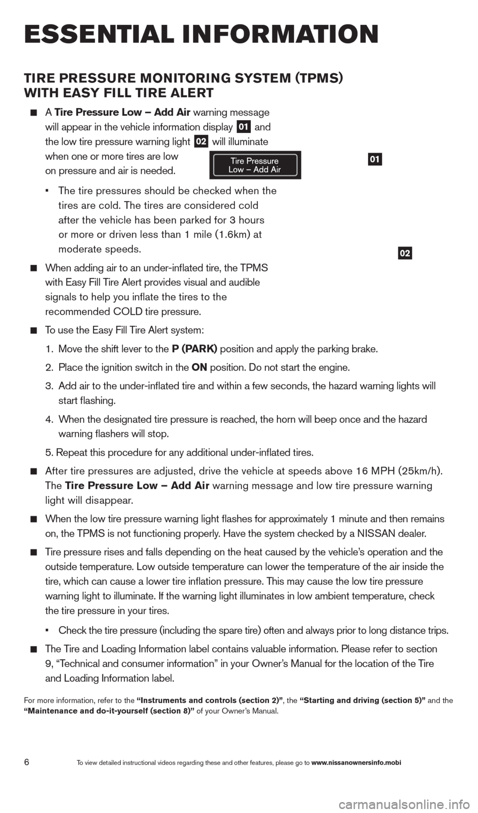 NISSAN ALTIMA 2013 L33 / 5.G Quick Reference Guide 01
TIRE PRESSURE MONITORING SYSTEM (TPMS)  
WITH EASY FILL TIRE ALERT
  A  Tire Pressure Low – Add Air warning message 
 

 
will appear in the vehicle information display  01 and  
 the low tire pr