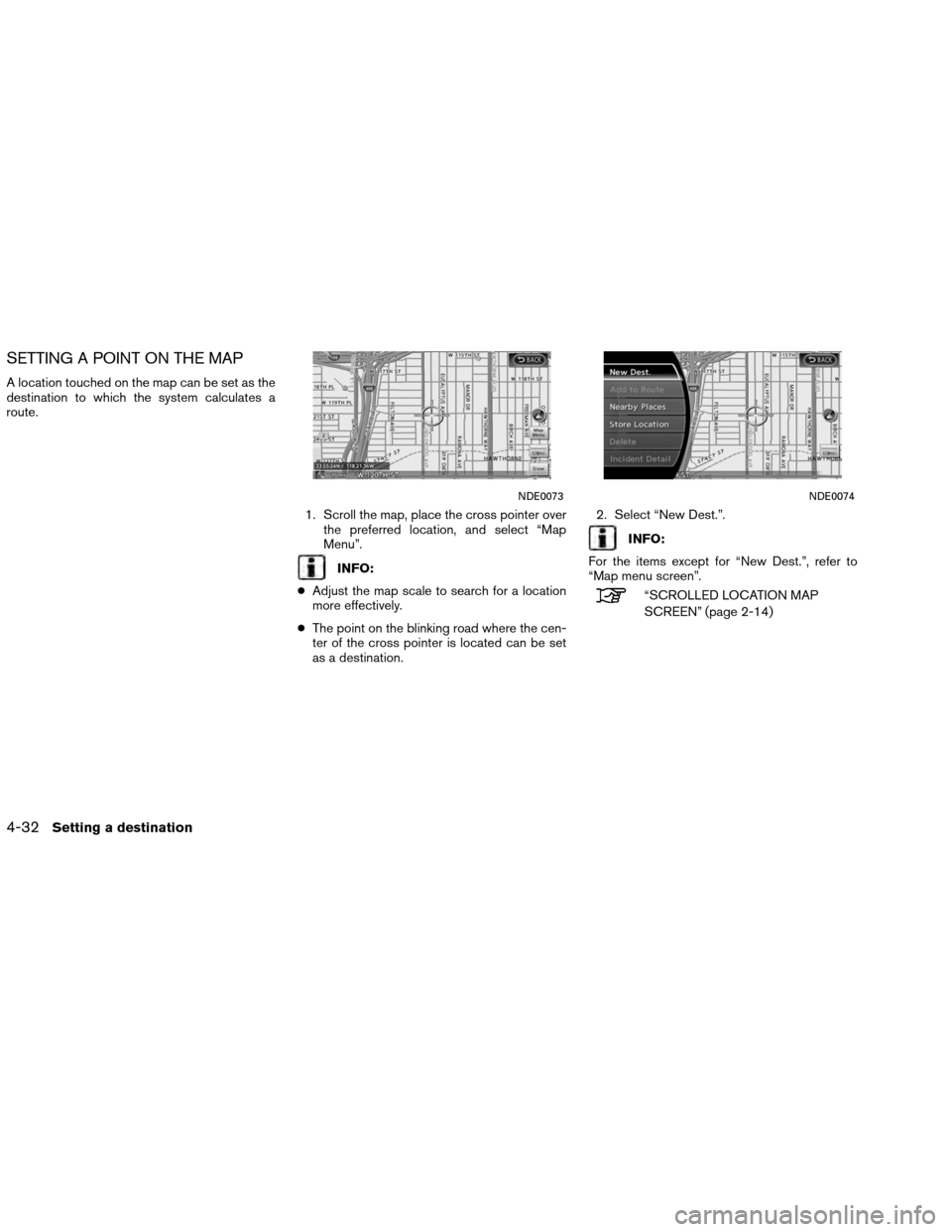 NISSAN ALTIMA COUPE 2013 D32 / 4.G Navigation Manual SETTING A POINT ON THE MAP
A location touched on the map can be set as the
destination to which the system calculates a
route.1. Scroll the map, place the cross pointer overthe preferred location, and