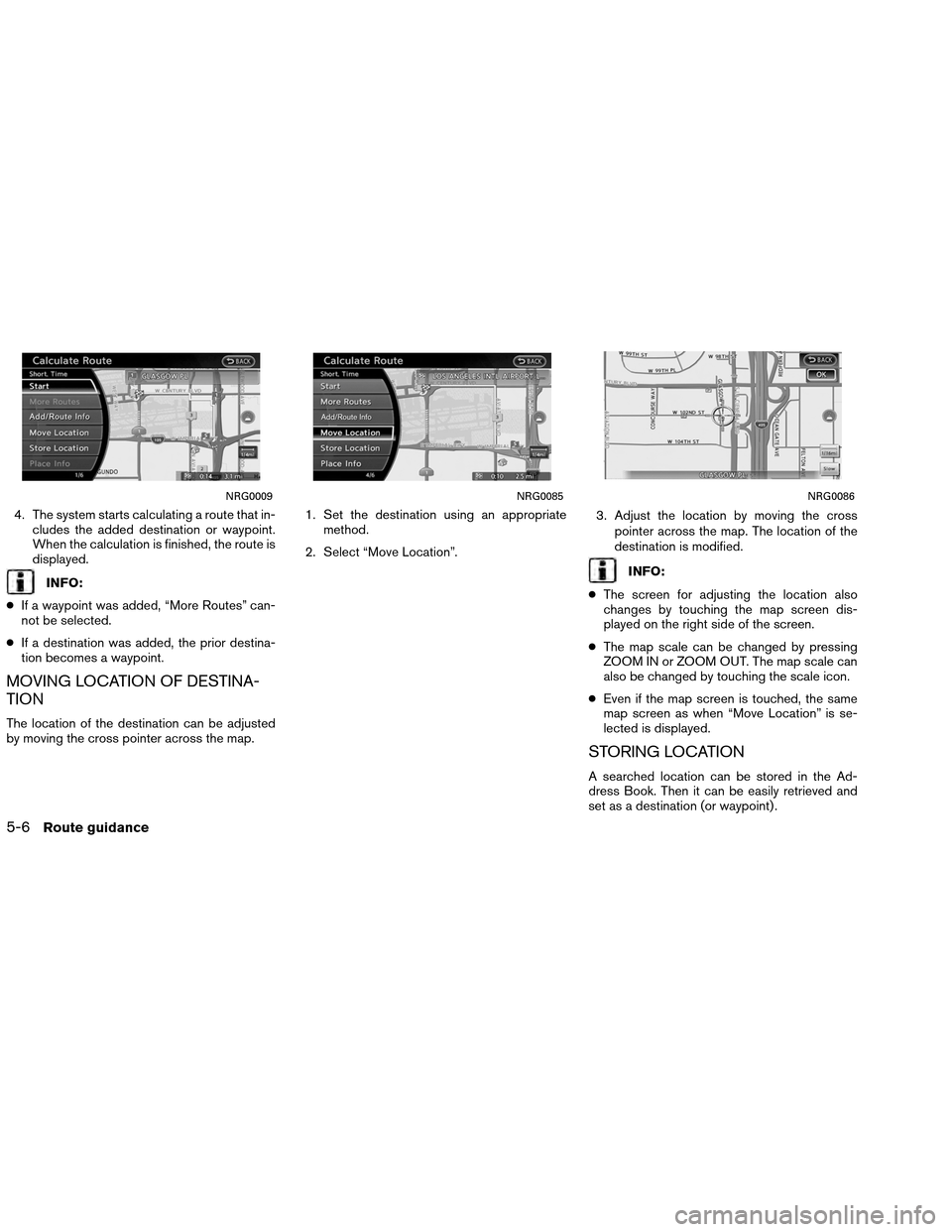 NISSAN ALTIMA COUPE 2013 D32 / 4.G Navigation Manual 4. The system starts calculating a route that in-cludes the added destination or waypoint.
When the calculation is finished, the route is
displayed.
INFO:
● If a waypoint was added, “More Routes