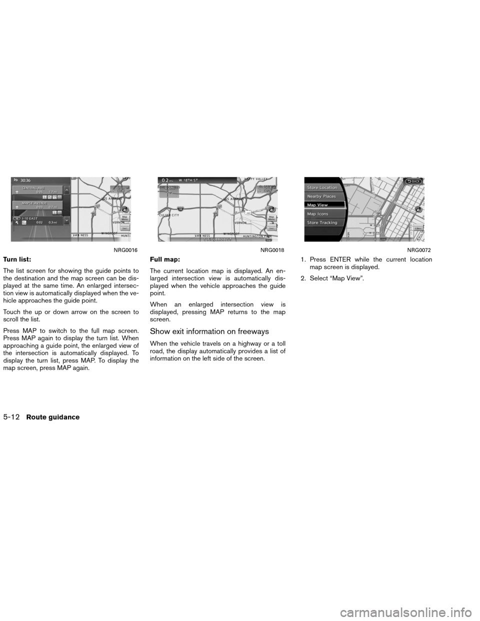 NISSAN ALTIMA COUPE 2013 D32 / 4.G Navigation Manual Turn list:
The list screen for showing the guide points to
the destination and the map screen can be dis-
played at the same time. An enlarged intersec-
tion view is automatically displayed when the v