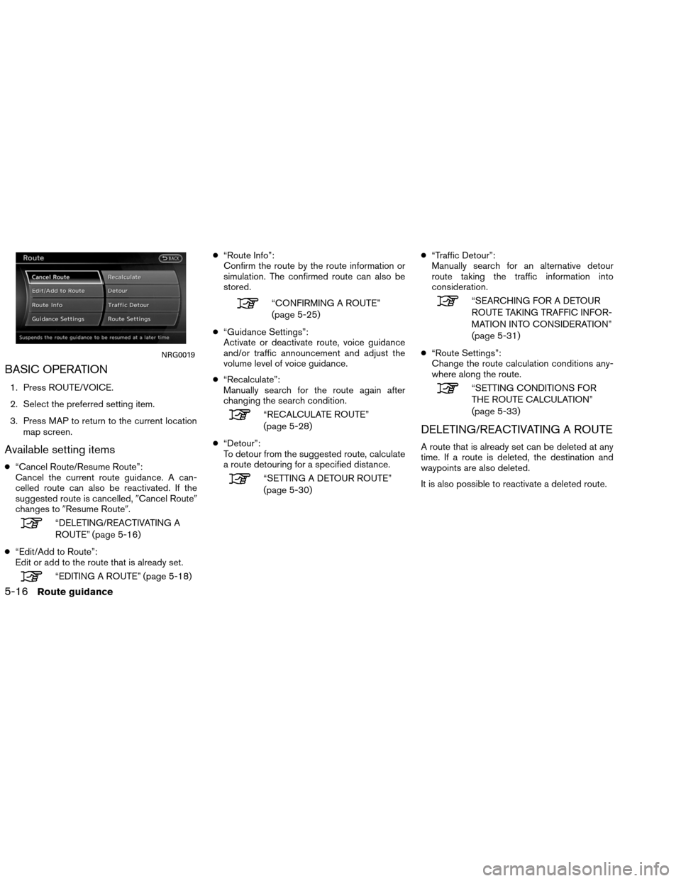 NISSAN ALTIMA COUPE 2013 D32 / 4.G Navigation Manual BASIC OPERATION
1. Press ROUTE/VOICE.
2. Select the preferred setting item.
3. Press MAP to return to the current locationmap screen.
Available setting items
●“Cancel Route/Resume Route”:
Cancel