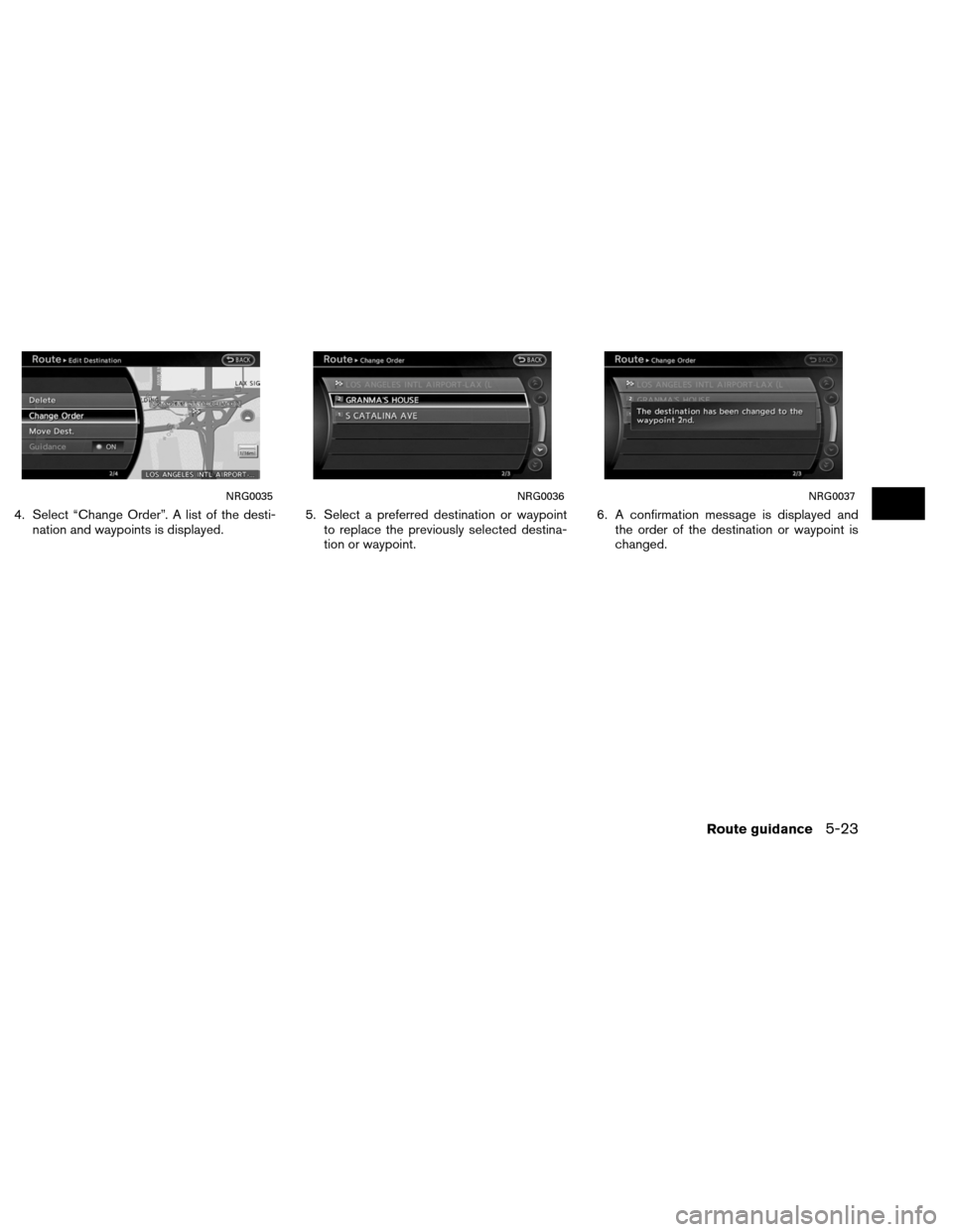 NISSAN ALTIMA COUPE 2013 D32 / 4.G Navigation Manual 4. Select “Change Order”. A list of the desti-nation and waypoints is displayed. 5. Select a preferred destination or waypoint
to replace the previously selected destina-
tion or waypoint. 6. A co