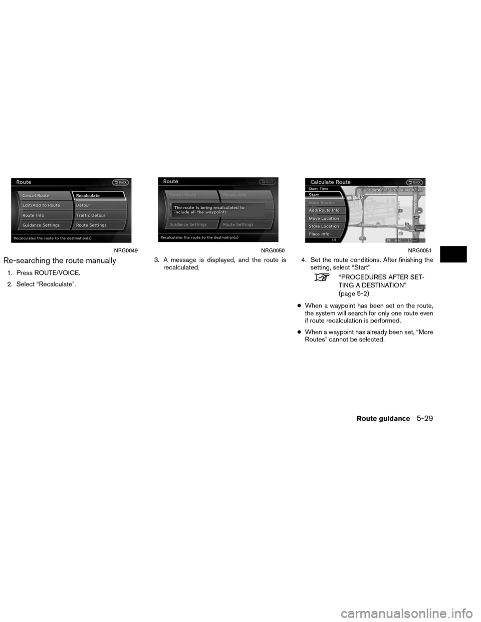 NISSAN ALTIMA COUPE 2013 D32 / 4.G Navigation Manual Re-searching the route manually
1. Press ROUTE/VOICE.
2. Select “Recalculate”.3. A message is displayed, and the route is
recalculated. 4. Set the route conditions. After finishing the
setting, se