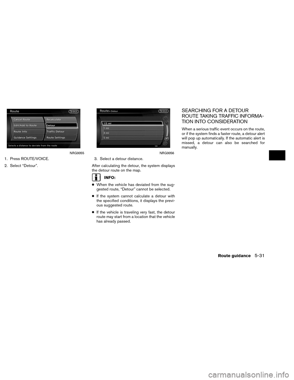 NISSAN ALTIMA COUPE 2013 D32 / 4.G Navigation Manual 1. Press ROUTE/VOICE.
2. Select “Detour”.3. Select a detour distance.
After calculating the detour, the system displays
the detour route on the map.
INFO:
● When the vehicle has deviated from th