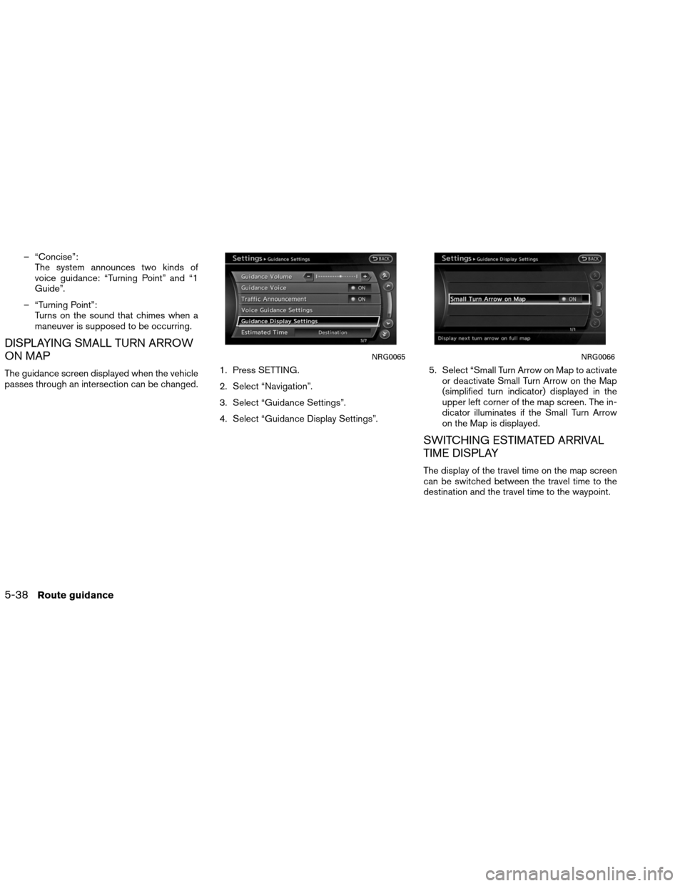 NISSAN ALTIMA COUPE 2013 D32 / 4.G Navigation Manual – “Concise”:The system announces two kinds of
voice guidance: “Turning Point” and “1
Guide”.
– “Turning Point”: Turns on the sound that chimes when a
maneuver is supposed to be occ