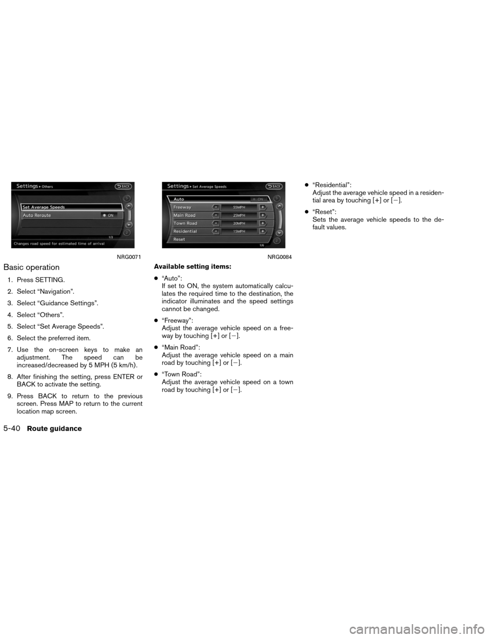 NISSAN ALTIMA COUPE 2013 D32 / 4.G Navigation Manual Basic operation
1. Press SETTING.
2. Select “Navigation”.
3. Select “Guidance Settings”.
4. Select “Others”.
5. Select “Set Average Speeds”.
6. Select the preferred item.
7. Use the on NISSAN ALTIMA COUPE 2013 D32 / 4.G Navigation Manual Basic operation
1. Press SETTING.
2. Select “Navigation”.
3. Select “Guidance Settings”.
4. Select “Others”.
5. Select “Set Average Speeds”.
6. Select the preferred item.
7. Use the on