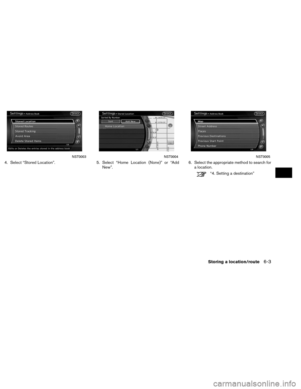 NISSAN ALTIMA COUPE 2013 D32 / 4.G Navigation Manual 4. Select “Stored Location”.5. Select “Home Location (None)” or “Add
New”. 6. Select the appropriate method to search for
a location.
“4. Setting a destination”
NST0003NST0004NST0005
S