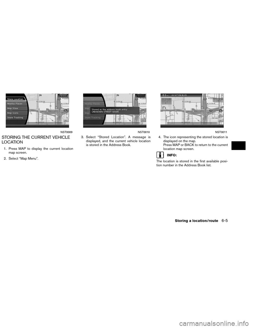 NISSAN ALTIMA COUPE 2013 D32 / 4.G Navigation Manual STORING THE CURRENT VEHICLE
LOCATION
1. Press MAP to display the current locationmap screen.
2. Select “Map Menu”. 3. Select “Stored Location”. A message is
displayed, and the current vehicle 