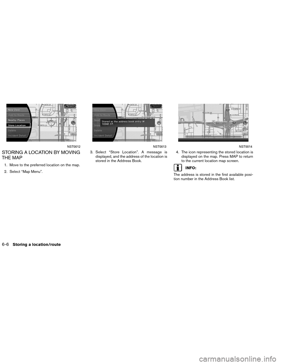 NISSAN ALTIMA COUPE 2013 D32 / 4.G Navigation Manual STORING A LOCATION BY MOVING
THE MAP
1. Move to the preferred location on the map.
2. Select “Map Menu”.3. Select “Store Location”. A message is
displayed, and the address of the location is
s