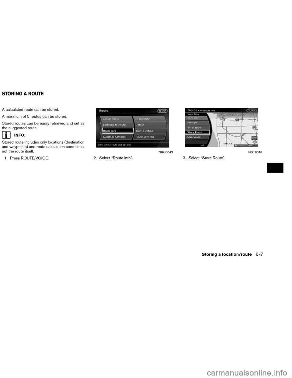 NISSAN ALTIMA COUPE 2013 D32 / 4.G Navigation Manual A calculated route can be stored.
A maximum of 5 routes can be stored.
Stored routes can be easily retrieved and set as
the suggested route.
INFO:
Stored route includes only locations (destination
and