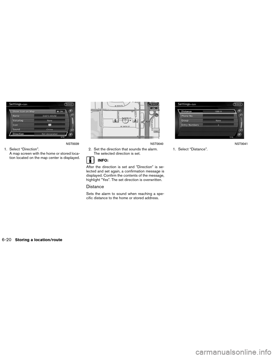 NISSAN ALTIMA COUPE 2013 D32 / 4.G Navigation Manual 1. Select “Direction”.A map screen with the home or stored loca-
tion located on the map center is displayed. 2. Set the direction that sounds the alarm.
The selected direction is set.
INFO:
After