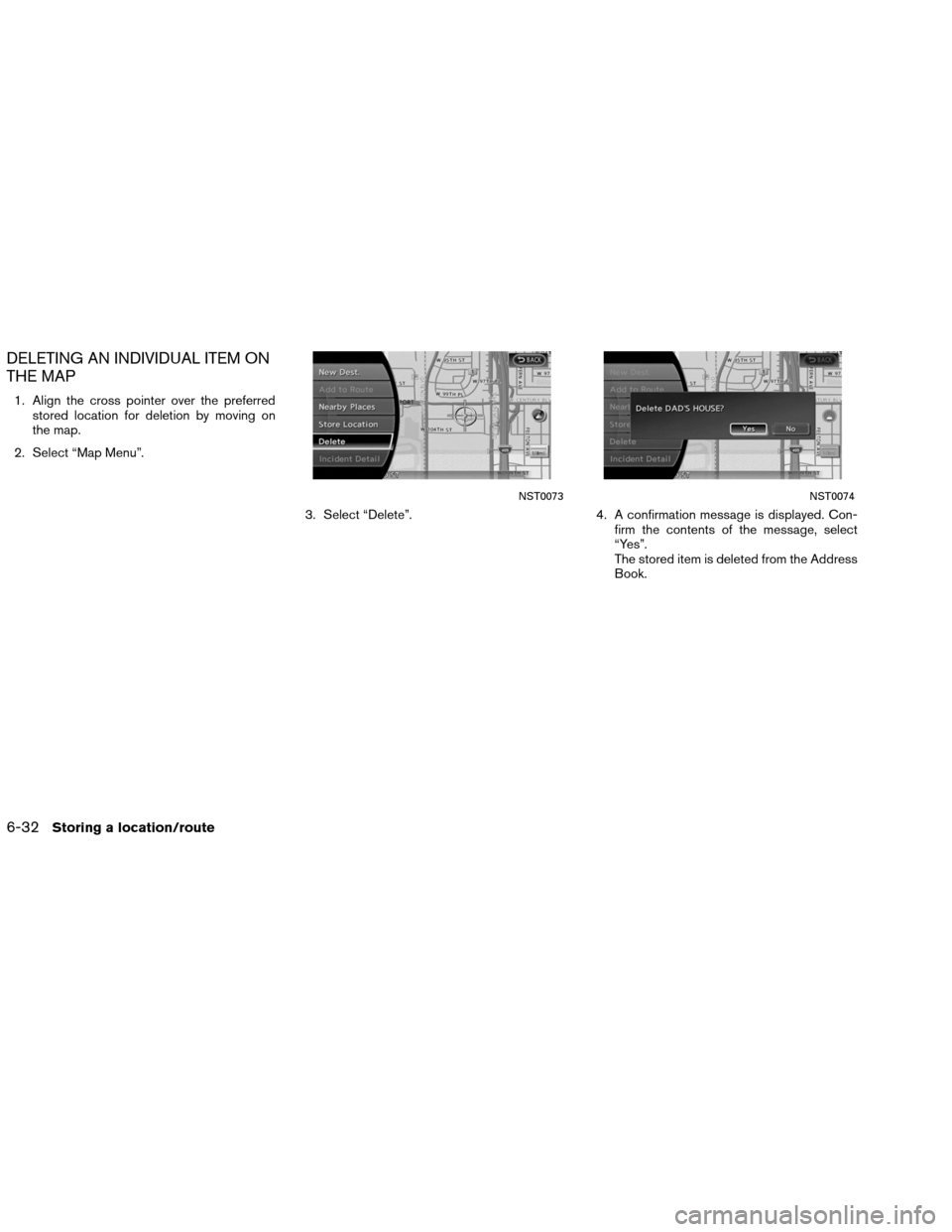 NISSAN ALTIMA COUPE 2013 D32 / 4.G Navigation Manual DELETING AN INDIVIDUAL ITEM ON
THE MAP
1. Align the cross pointer over the preferredstored location for deletion by moving on
the map.
2. Select “Map Menu”.
3. Select “Delete”.4. A confirmatio