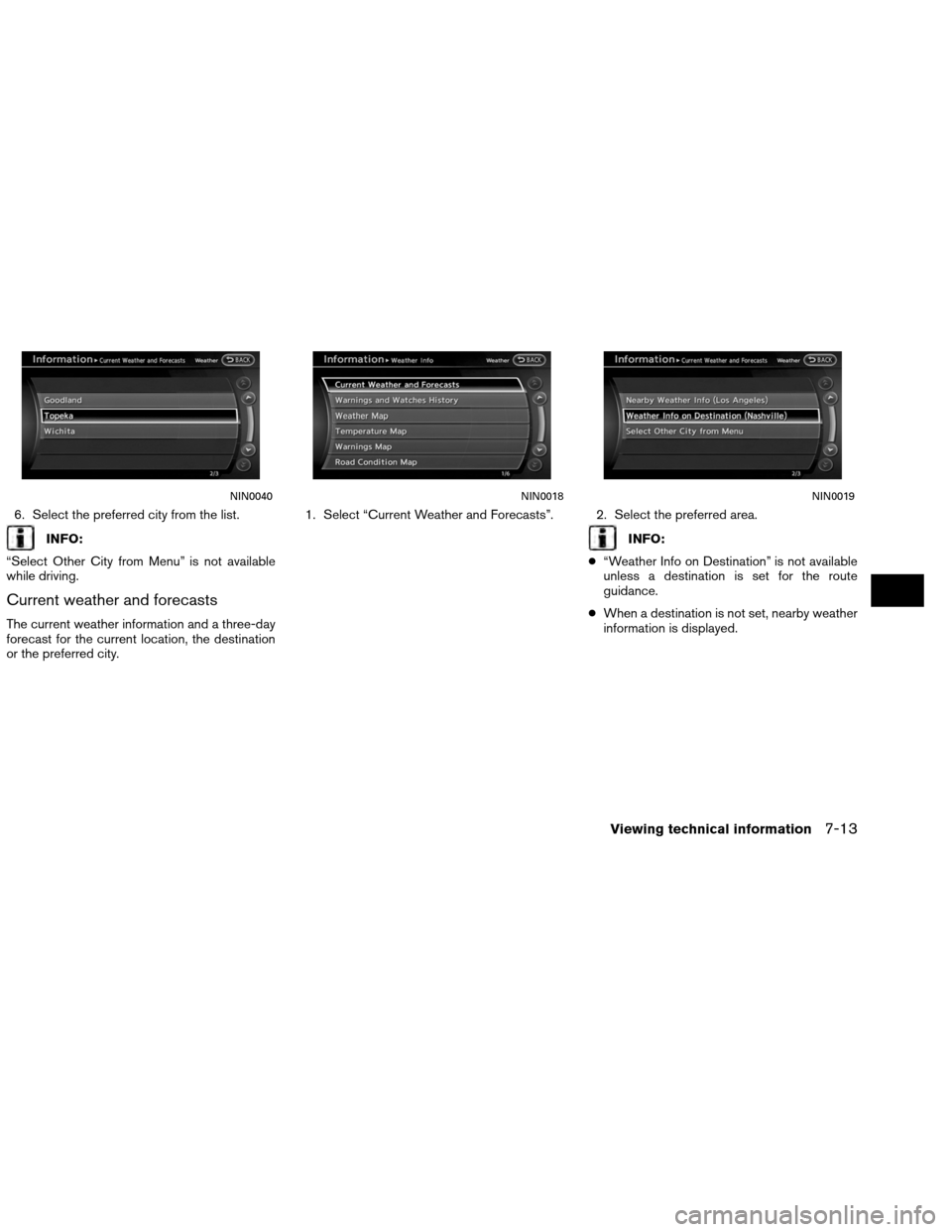 NISSAN ALTIMA COUPE 2013 D32 / 4.G Navigation Manual 6. Select the preferred city from the list.
INFO:
“Select Other City from Menu” is not available
while driving.
Current weather and forecasts
The current weather information and a three-day
foreca