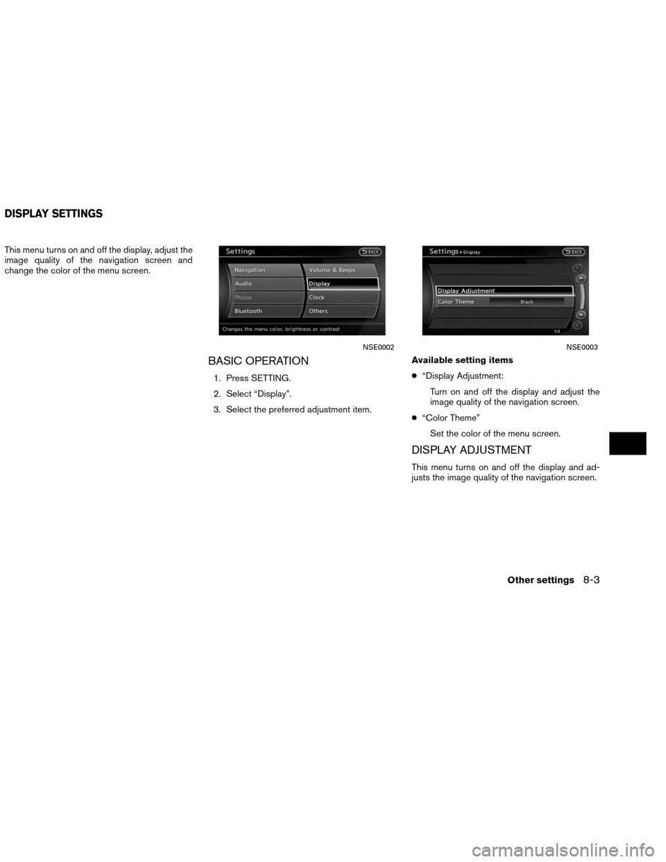 NISSAN ALTIMA COUPE 2013 D32 / 4.G Navigation Manual This menu turns on and off the display, adjust the
image quality of the navigation screen and
change the color of the menu screen.
BASIC OPERATION
1. Press SETTING.
2. Select “Display”.
3. Select 