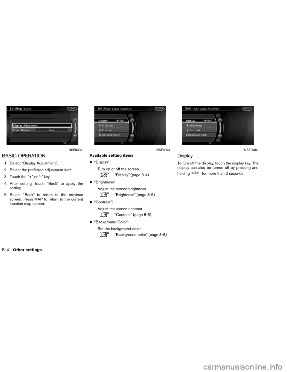 NISSAN ALTIMA COUPE 2013 D32 / 4.G Navigation Manual BASIC OPERATION
1. Select “Display Adjustment”.
2. Select the preferred adjustment item.
3. Touch the “+” or “-” key.
4. After setting, touch “Back” to apply thesetting.
5. Select “B