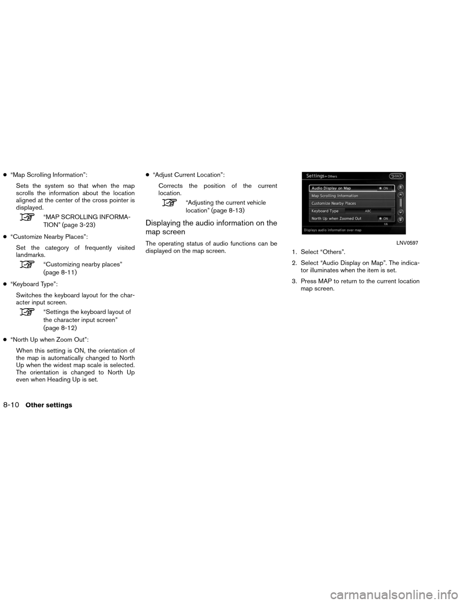 NISSAN ALTIMA COUPE 2013 D32 / 4.G Navigation Manual ●“Map Scrolling Information”:
Sets the system so that when the map
scrolls the information about the location
aligned at the center of the cross pointer is
displayed.
“MAP SCROLLING INFORMA-
T