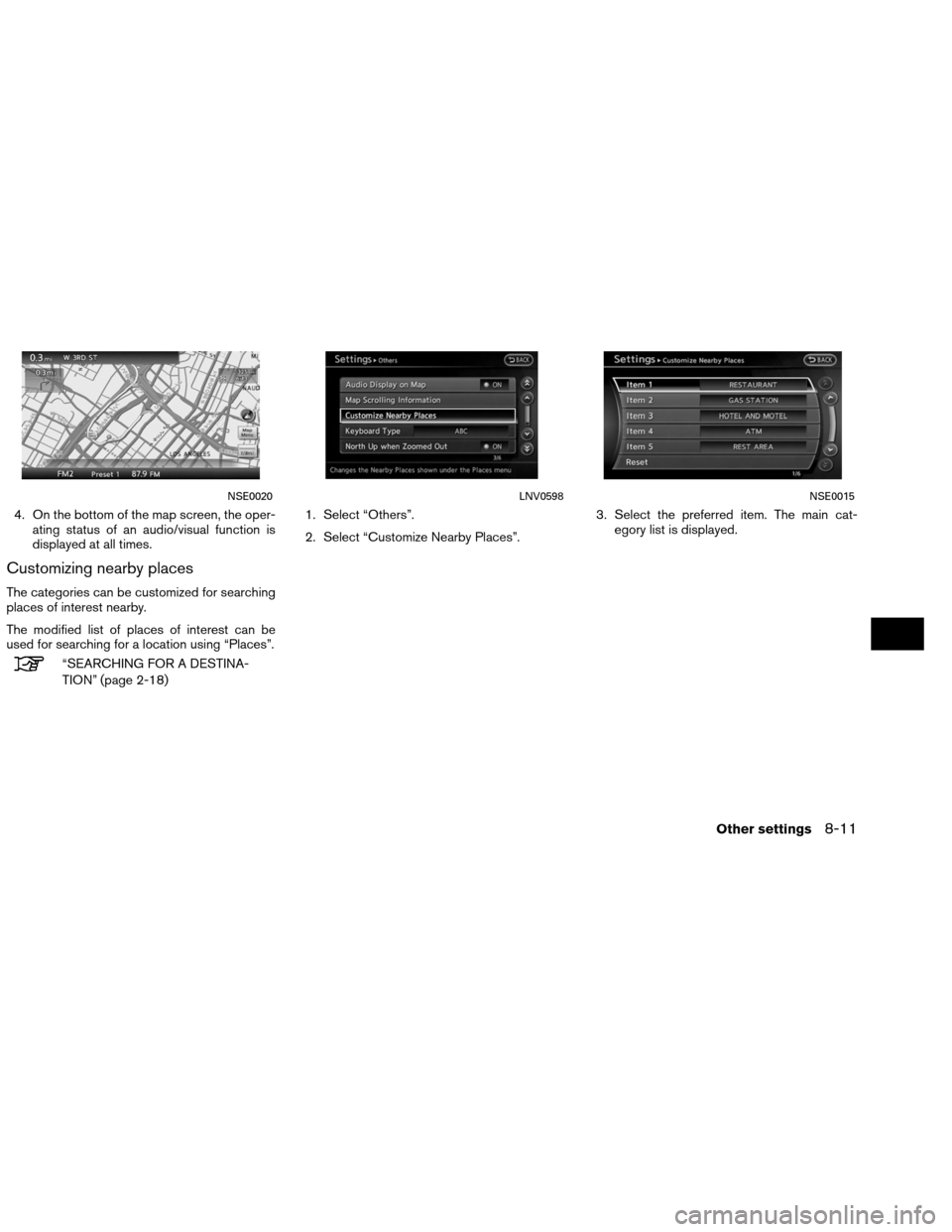 NISSAN ALTIMA COUPE 2013 D32 / 4.G Navigation Manual 4. On the bottom of the map screen, the oper-ating status of an audio/visual function is
displayed at all times.
Customizing nearby places
The categories can be customized for searching
places of inte