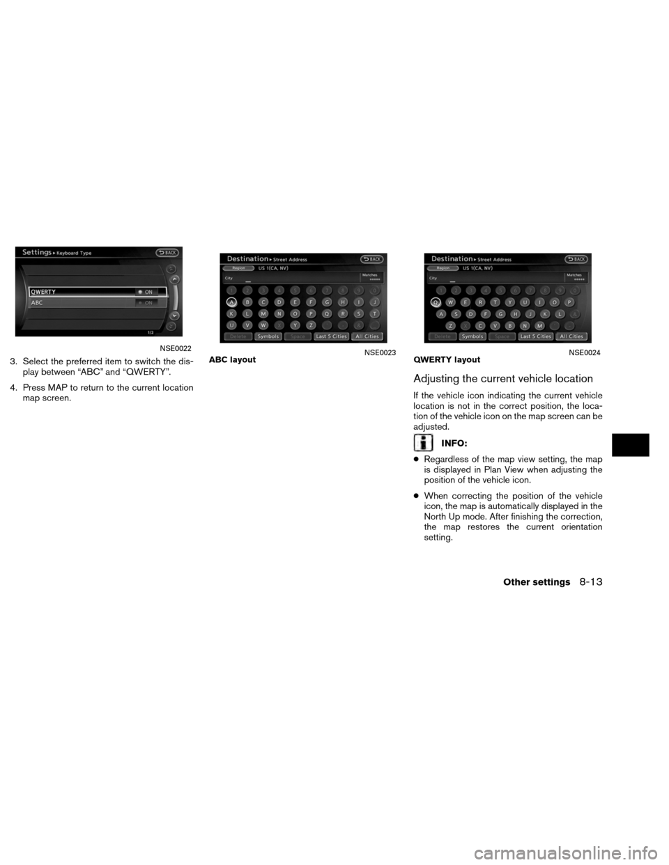 NISSAN ALTIMA COUPE 2013 D32 / 4.G Navigation Manual 3. Select the preferred item to switch the dis-play between “ABC” and “QWERTY”.
4. Press MAP to return to the current location map screen.
Adjusting the current vehicle location
If the vehicle